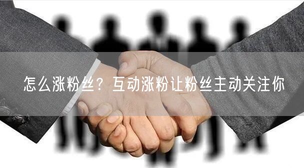 怎么涨粉丝？互动涨粉让粉丝主动关注你