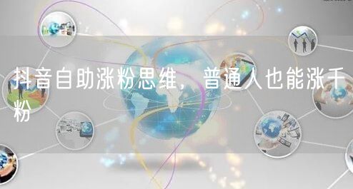 抖音自助涨粉思维，普通人也能涨千粉