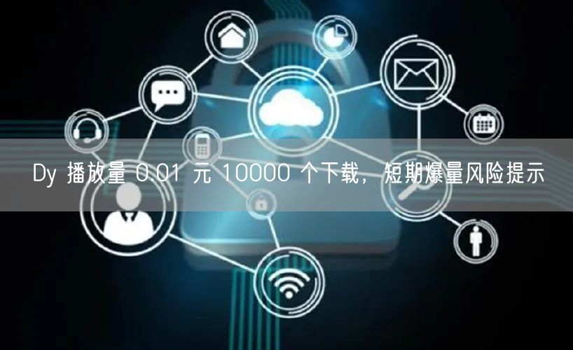Dy 播放量 0.01 元 10000 个下载，短期爆量风险
