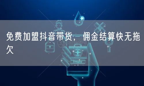 免费加盟抖音带货，佣金结算快无拖欠