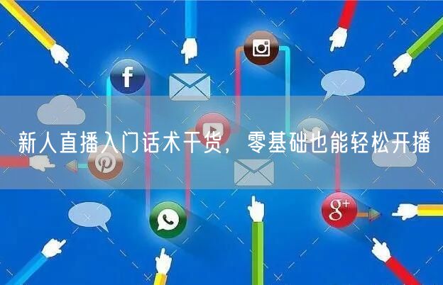 新人直播入门话术干货，零基础也能轻松开播