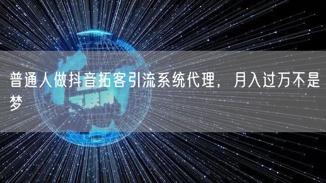 普通人做抖音拓客引流系统代理，月入过万不是梦