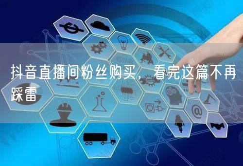 抖音直播间粉丝购买，看完这篇不再踩雷