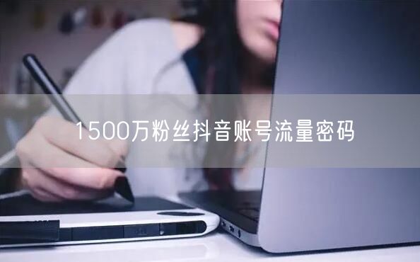 1500万粉丝抖音账号流量密码