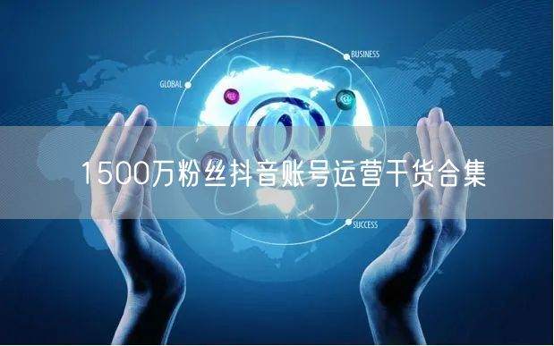 1500万粉丝抖音账号运营干货合集