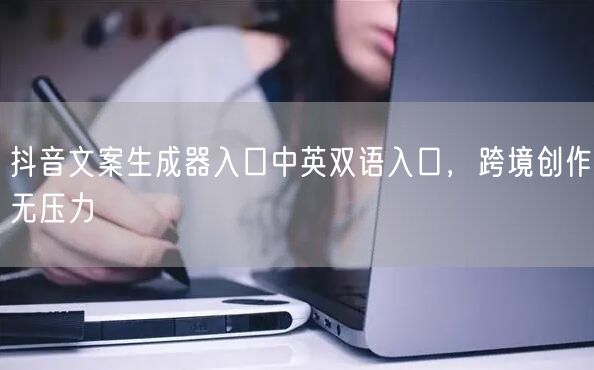抖音文案生成器入口中英双语入口，跨境创作无压力