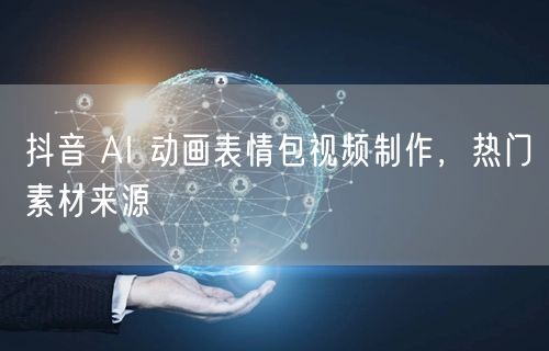 抖音 AI 动画表情包视频制作，热门素材来源
