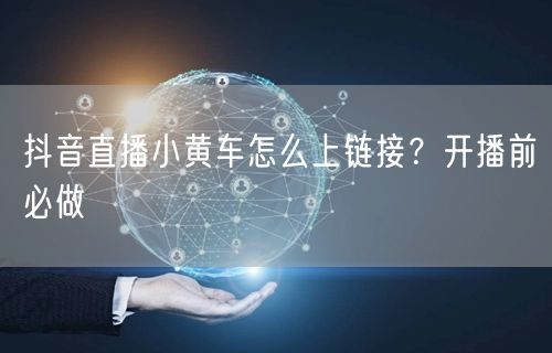 抖音直播小黄车怎么上链接？开播前必做