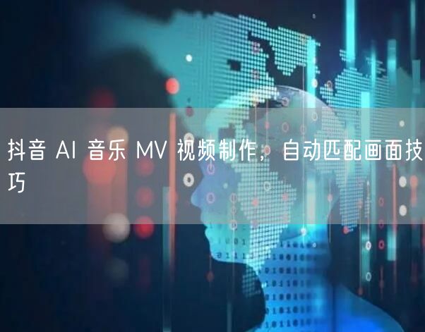 抖音 AI 音乐 MV 视频制作，自动匹配画面技巧