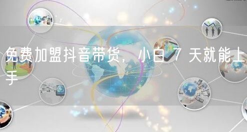 免费加盟抖音带货，小白 7 天就能上手