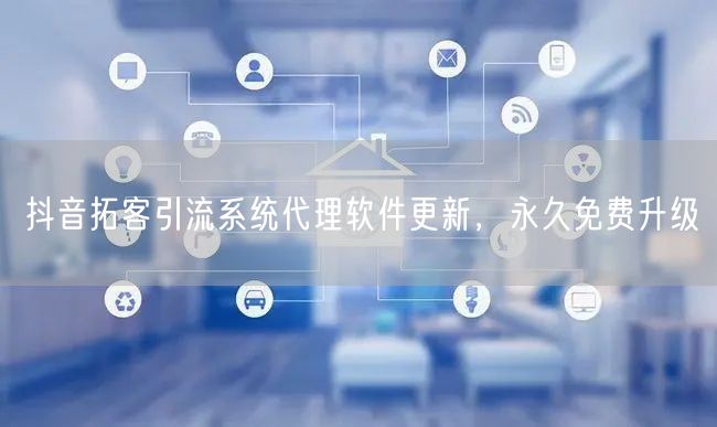 抖音拓客引流系统代理软件更新，永久免费升级