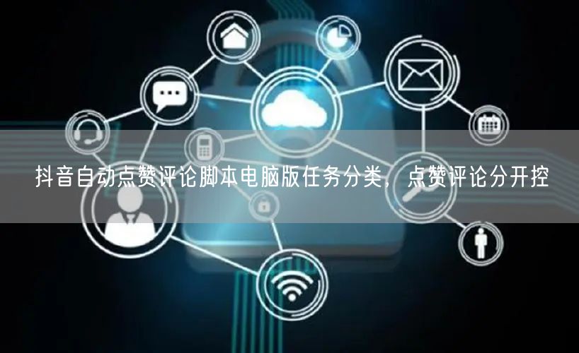 抖音自动点赞评论脚本电脑版任务分类，点赞评论分开控