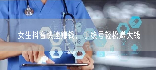 女生抖音快速赚钱，手绘号轻松赚大钱