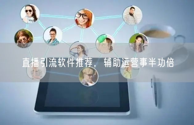 直播引流软件推荐，辅助运营事半功倍