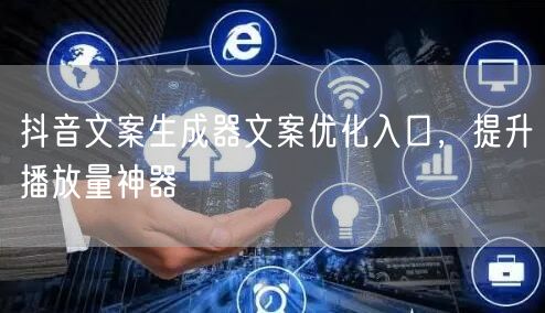 抖音文案生成器文案优化入口，提升播放量神器