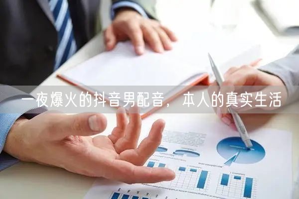 一夜爆火的抖音男配音，本人的真实生活