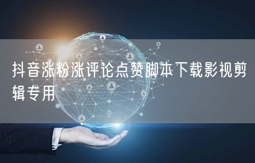 抖音涨粉涨评论点赞脚本下载影视剪辑专用