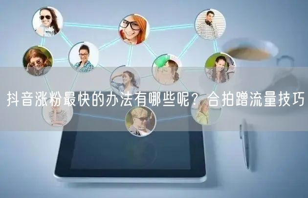 抖音涨粉最快的办法有哪些呢？合拍蹭流量技巧