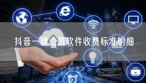 抖音一键点赞软件收费标准明细