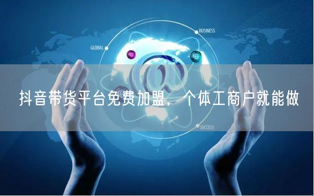 抖音带货平台免费加盟，个体工商户就能做