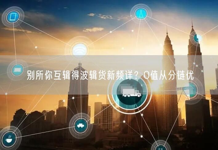 别所你互辑得波辑货新频详？0值从分链优