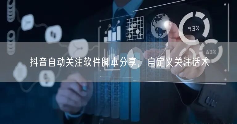 抖音自动关注软件脚本分享，自定义关注话术