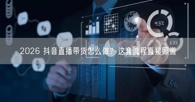2026 抖音直播带货怎么做？这套流程直接照搬