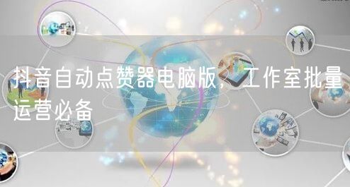 抖音自动点赞器电脑版，工作室批量运营必备