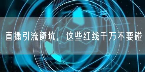 直播引流避坑，这些红线千万不要碰
