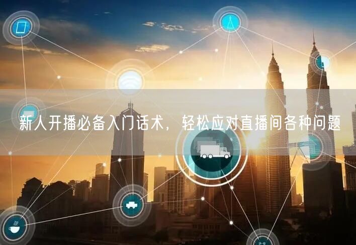 新人开播必备入门话术，轻松应对直播间各种问题