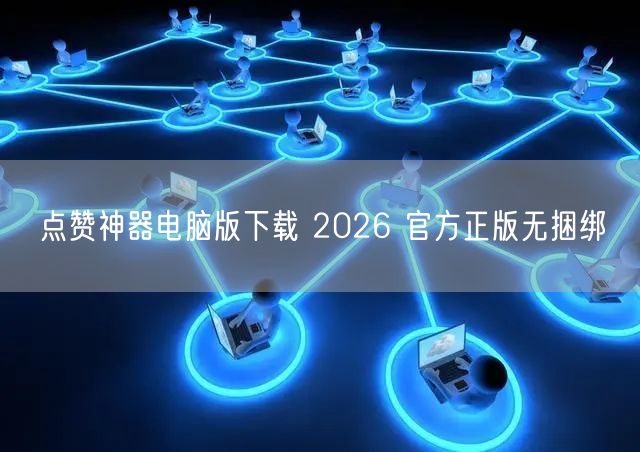 点赞神器电脑版下载 2026 官方正版无捆绑