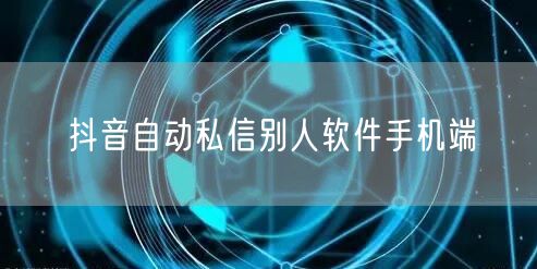 抖音自动私信别人软件手机端