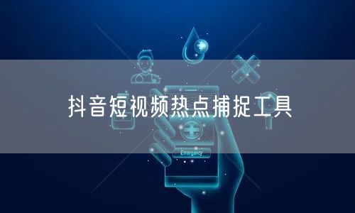 抖音短视频热点捕捉工具