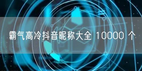 霸气高冷抖音昵称大全 10000 个