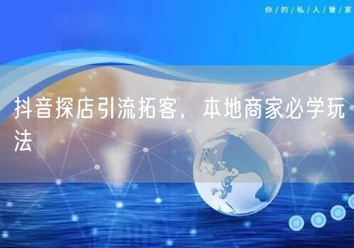 抖音探店引流拓客，本地商家必学玩法