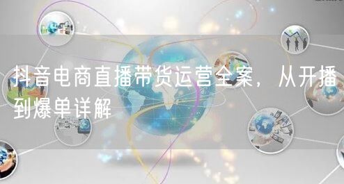 抖音电商直播带货运营全案，从开播到爆单详解