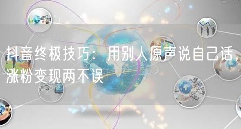 抖音终极技巧：用别人原声说自己话，涨粉变现两不误