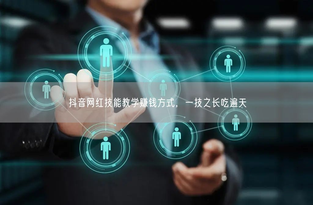 抖音网红技能教学赚钱方式，一技之长吃遍天
