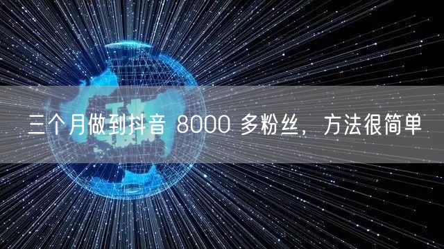 三个月做到抖音 8000 多粉丝，方法很简单