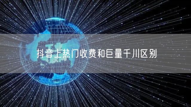 抖音上热门收费和巨量千川区别