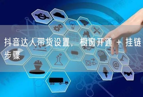 抖音达人带货设置，橱窗开通 + 挂链步骤