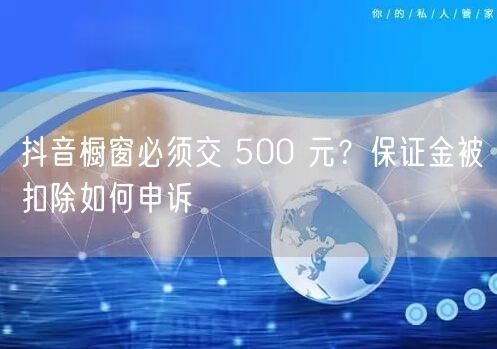 抖音橱窗必须交 500 元？保证金被扣除如何申诉