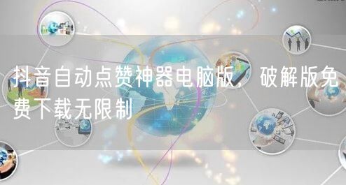 抖音自动点赞神器电脑版，破解版免费下载无限制
