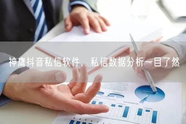 神鹰抖音私信软件，私信数据分析一目了然