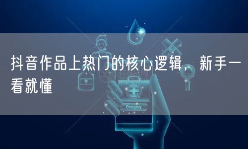 抖音作品上热门的核心逻辑，新手一看就懂
