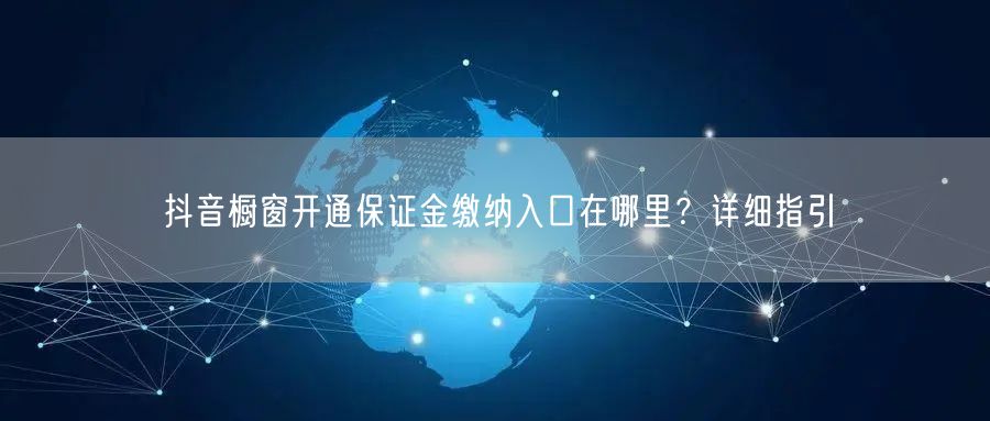 抖音橱窗开通保证金缴纳入口在哪里？详细指引