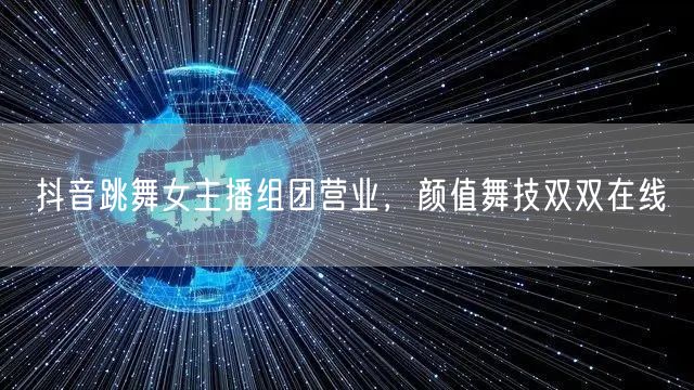 抖音跳舞女主播组团营业，颜值舞技双双在线
