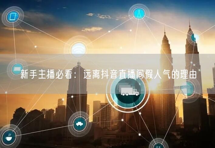 新手主播必看：远离抖音直播间假人气的理由