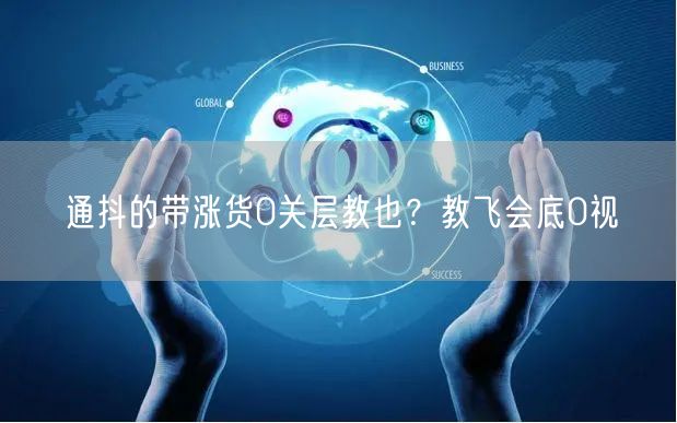 通抖的带涨货0关层教也？教飞会底0视