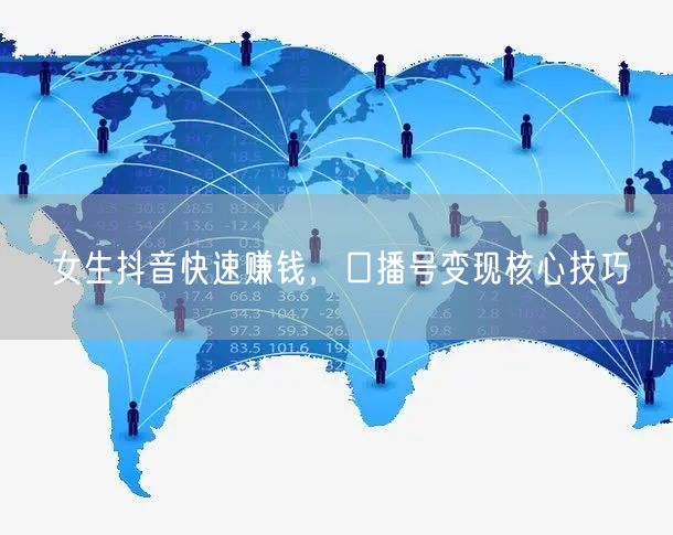 女生抖音快速赚钱，口播号变现核心技巧
